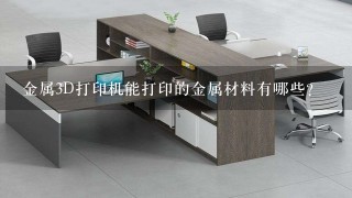 金属3D打印机能打印的金属材料有哪些？