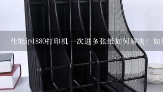 佳能ip1880打印机一次进多张纸如何解决？如果一张张放可以打。放多了就一起打出来了。