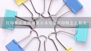 打印机正常使用显示未安装打印机怎么解决