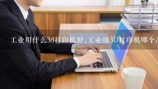 工业级3D打印机哪个品牌值得购买？