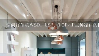 请问打印机WSD、USB、TCP/IP三种端口的区别是什么？还有哪种更快一些？