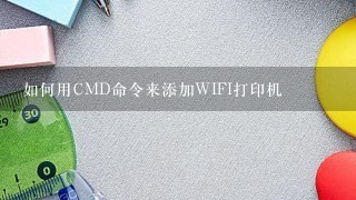 如何用CMD命令来添加WIFI打印机