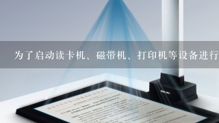 为了启动读卡机、磁带机、打印机等设备进行工作,必须配置控制设备工作的程序,这种例行子程序被称为()。