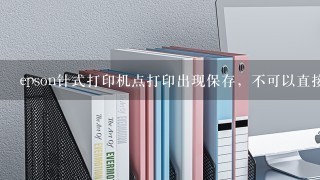 epson针式打印机点打印出现保存，不可以直接打印