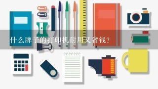 什么牌子的打印机耐用又省钱？