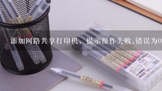 添加网路共享打印机，提示操作失败,错误为0*0000011B？