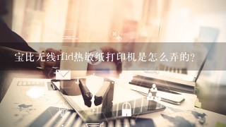 宝比无线rfid热敏纸打印机是怎么弄的？