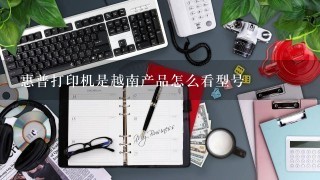 惠普打印机是越南产品怎么看型号