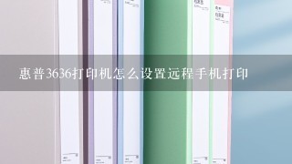 惠普3636打印机怎么设置远程手机打印