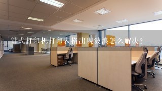 针式打印机打印表格出现波浪怎么解决？