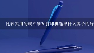 比较实用的碳纤维3d打印机选择什么牌子的好？