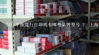 24针平推宽行打印机有哪些品牌型号 ？ 上海税务局要求开电脑票，要求是24针平推宽行打印机。