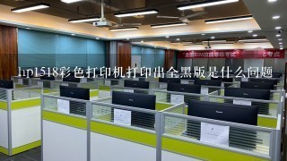 hp1518彩色打印机打印出全黑版是什么问题