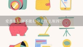 爱普生L358不能打印是什么原因？