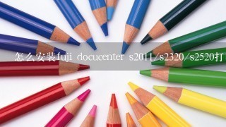 怎么安装fuji docucenter s2011/s2320/s2520打印机