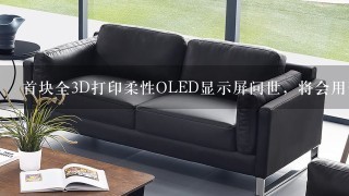 首块全3D打印柔性OLED显示屏问世，将会用于哪些设备