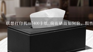 联想打印机m7400卡纸,前面硒鼓如何取。假性卡纸怎么办？