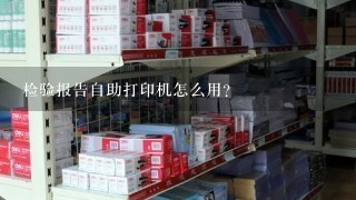 检验报告自助打印机怎么用？