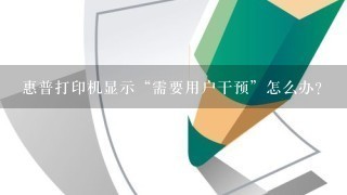 惠普打印机显示“需要用户干预”怎么办？