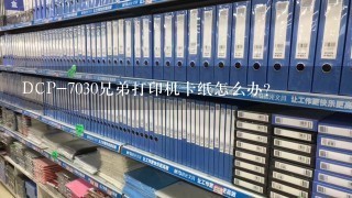 DCP-7030兄弟打印机卡纸怎么办？