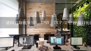 请问打印机WSD、USB、TCP/IP三种端口的区别是什么？还有哪种更快一些？