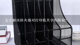 怎么解决防火墙对打印机共享的限制？