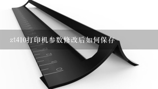 zt410打印机参数修改后如何保存