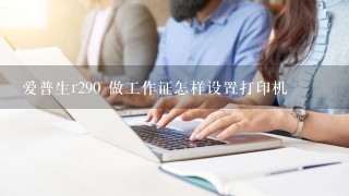 爱普生r290 做工作证怎样设置打印机