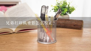 兄弟打印机重影怎么校正？