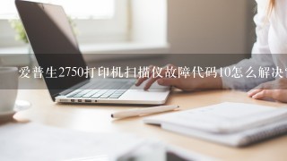 爱普生2750打印机扫描仪故障代码10怎么解决？