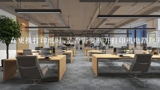 在更换打印纸时,是否需要断开打印机电路跳开关?