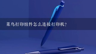 菜鸟打印组件怎么连接打印机？