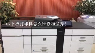 uv平板打印机怎么维修和保养？