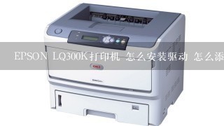 EPSON LQ300K打印机 怎么安装驱动 怎么添加打印机