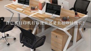 自己买打印机打印便宜还是去打印社便宜？