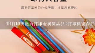 3D打印可以打印金属吗？