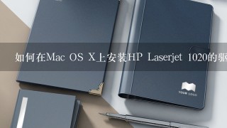 如何在Mac OS X上安装HP Laserjet 1020的驱动程序