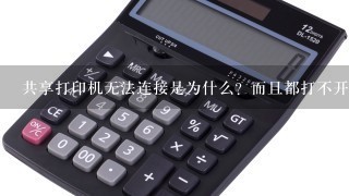 共享打印机无法连接是为什么？而且都打不开打印首选、打印机属性等。。