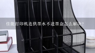 佳能打印机连供墨水不进墨盒怎么解决？