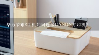 华为荣耀8手机如何连接CANON打印机？