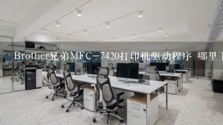 Brother兄弟MFC-7420打印机驱动程序 哪里下载？