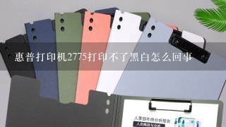 惠普打印机2775打印不了黑白怎么回事