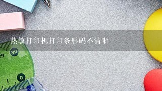 热敏打印机打印条形码不清晰