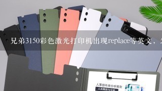 兄弟3150彩色激光打印机出现replace等英文，怎么办？