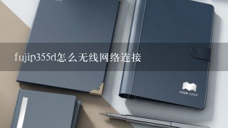 fujip355d怎么无线网络连接