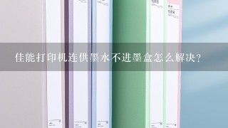 佳能打印机连供墨水不进墨盒怎么解决？