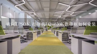 请问EPSON 打印机LQ-630K色带框如何安装上，哪面是正面