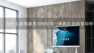 为什么我用惠普2050打印1体机打出的复印件很模糊？