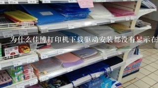 为什么佳博打印机下载驱动安装都没有显示在列表上