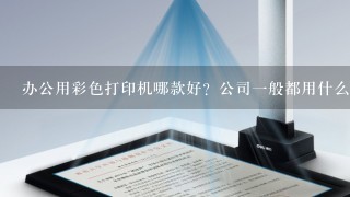 办公用彩色打印机哪款好？公司1般都用什么类型的打印机？